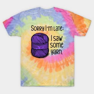 Sorry I'm Late; I Saw Some Yarn T-Shirt